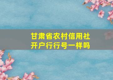 甘肃省农村信用社开户行行号一样吗