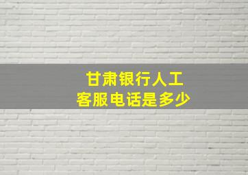 甘肃银行人工客服电话是多少