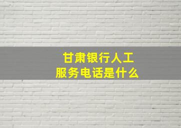 甘肃银行人工服务电话是什么