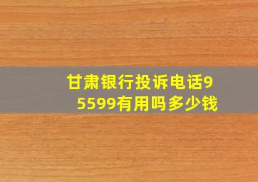 甘肃银行投诉电话95599有用吗多少钱