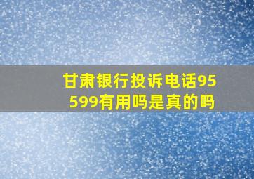 甘肃银行投诉电话95599有用吗是真的吗