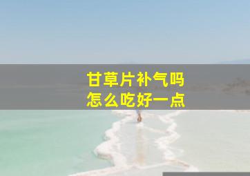 甘草片补气吗怎么吃好一点