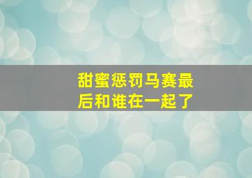 甜蜜惩罚马赛最后和谁在一起了