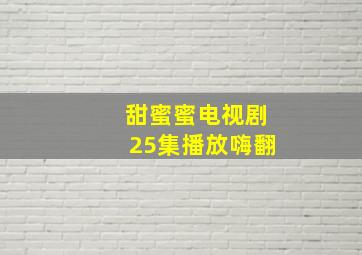 甜蜜蜜电视剧25集播放嗨翻