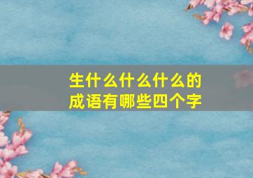 生什么什么什么的成语有哪些四个字