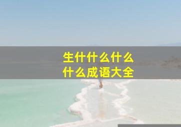 生什什么什么什么成语大全