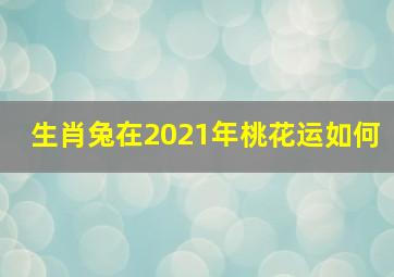 生肖兔在2021年桃花运如何