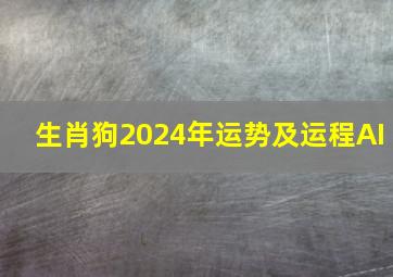 生肖狗2024年运势及运程AI