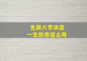 生辰八字决定一生的命运么吗