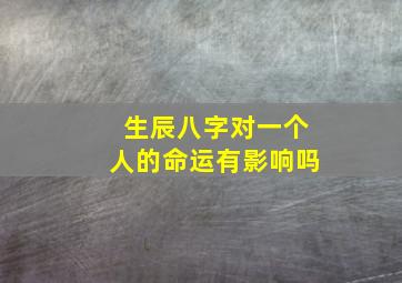 生辰八字对一个人的命运有影响吗