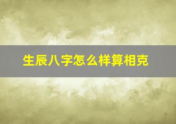 生辰八字怎么样算相克