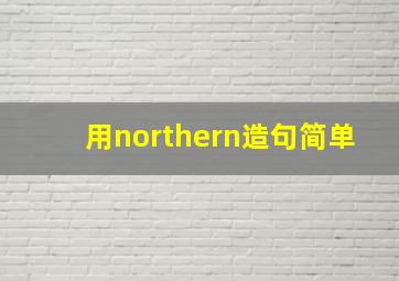 用northern造句简单