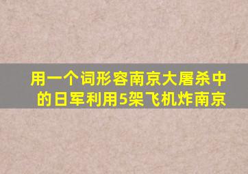 用一个词形容南京大屠杀中的日军利用5架飞机炸南京