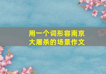 用一个词形容南京大屠杀的场景作文