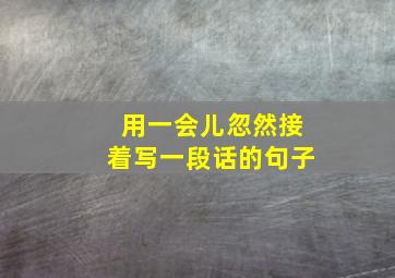 用一会儿忽然接着写一段话的句子