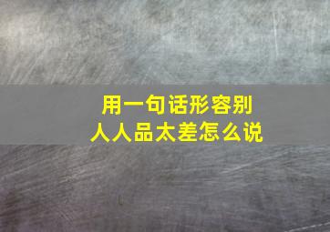 用一句话形容别人人品太差怎么说