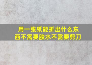 用一张纸能折出什么东西不需要胶水不需要剪刀