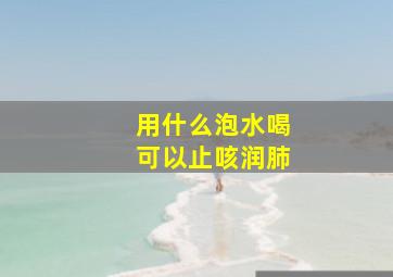 用什么泡水喝可以止咳润肺