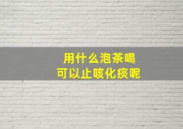 用什么泡茶喝可以止咳化痰呢