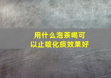 用什么泡茶喝可以止咳化痰效果好