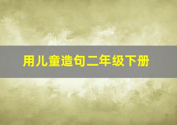 用儿童造句二年级下册