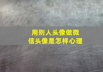 用别人头像做微信头像是怎样心理