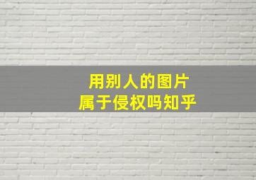 用别人的图片属于侵权吗知乎