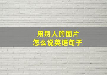 用别人的图片怎么说英语句子