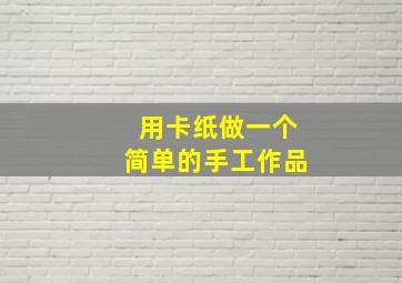 用卡纸做一个简单的手工作品