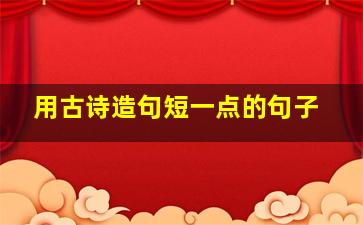 用古诗造句短一点的句子