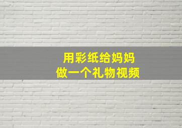 用彩纸给妈妈做一个礼物视频