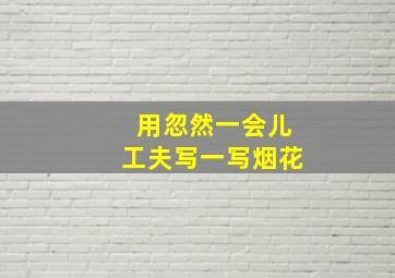 用忽然一会儿工夫写一写烟花