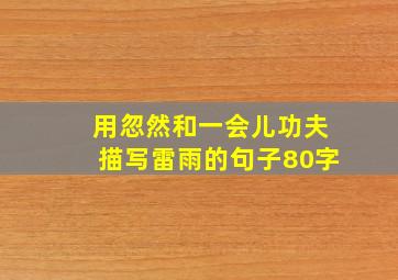 用忽然和一会儿功夫描写雷雨的句子80字