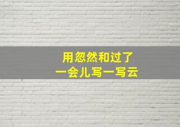 用忽然和过了一会儿写一写云