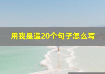 用我是造20个句子怎么写