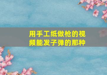 用手工纸做枪的视频能发子弹的那种