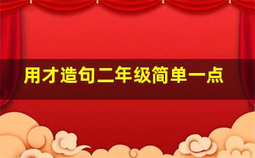 用才造句二年级简单一点