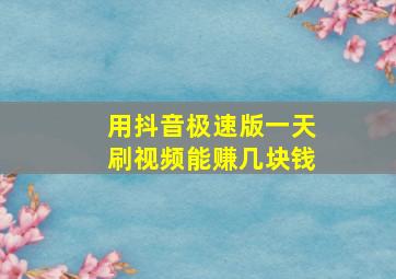 用抖音极速版一天刷视频能赚几块钱