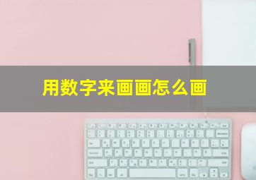 用数字来画画怎么画