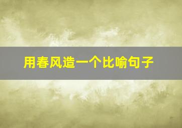 用春风造一个比喻句子