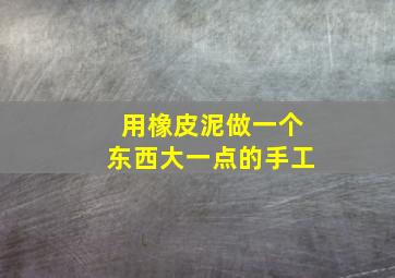 用橡皮泥做一个东西大一点的手工