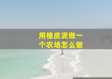 用橡皮泥做一个农场怎么做