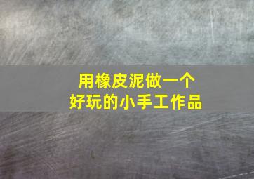 用橡皮泥做一个好玩的小手工作品