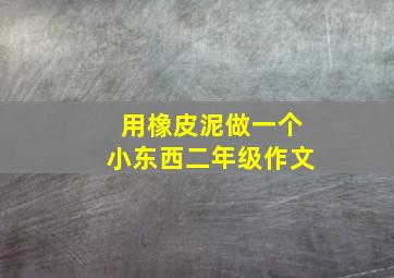 用橡皮泥做一个小东西二年级作文