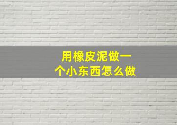 用橡皮泥做一个小东西怎么做