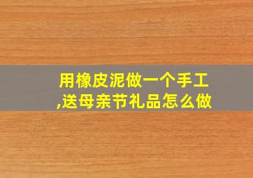 用橡皮泥做一个手工,送母亲节礼品怎么做