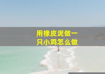 用橡皮泥做一只小鸡怎么做