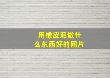 用橡皮泥做什么东西好的图片