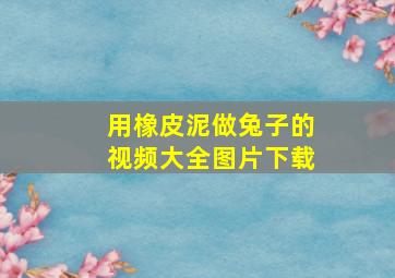 用橡皮泥做兔子的视频大全图片下载