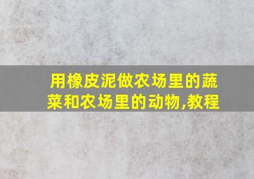 用橡皮泥做农场里的蔬菜和农场里的动物,教程